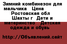 Зимний комбинезон для мальчика › Цена ­ 1 900 - Ростовская обл., Шахты г. Дети и материнство » Детская одежда и обувь   